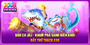 Bắn Cá Jili - Khám Phá Sảnh Biển Khơi Đầy Thử Thách XX8
